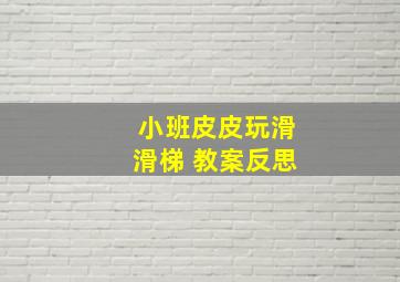 小班皮皮玩滑滑梯 教案反思